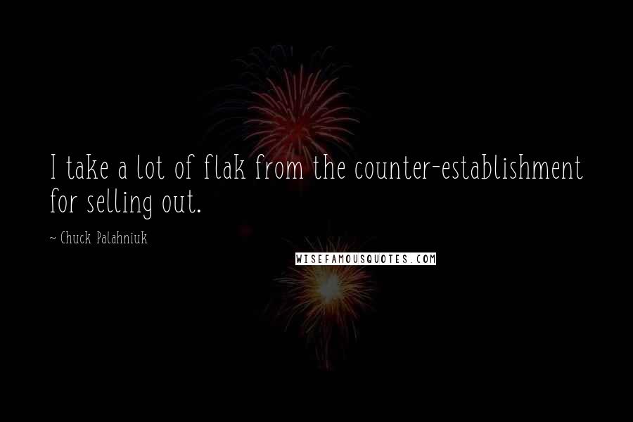 Chuck Palahniuk Quotes: I take a lot of flak from the counter-establishment for selling out.