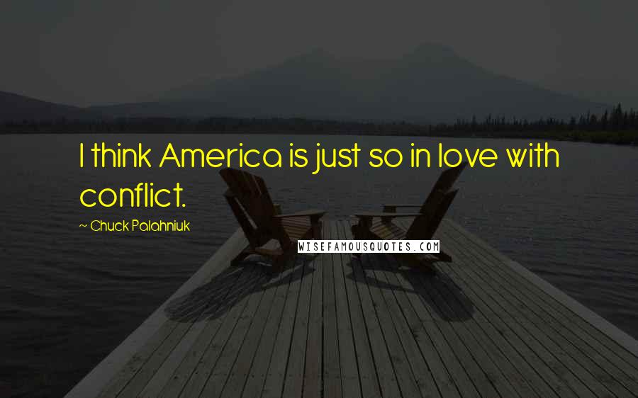 Chuck Palahniuk Quotes: I think America is just so in love with conflict.