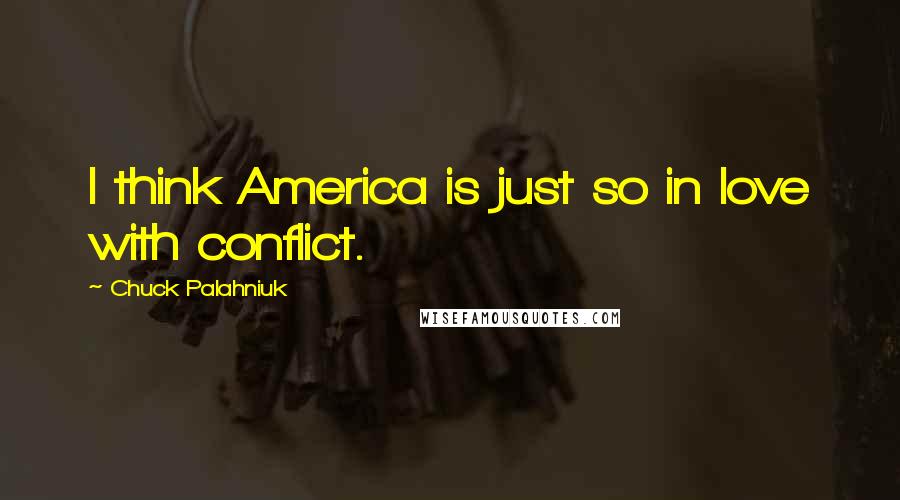 Chuck Palahniuk Quotes: I think America is just so in love with conflict.