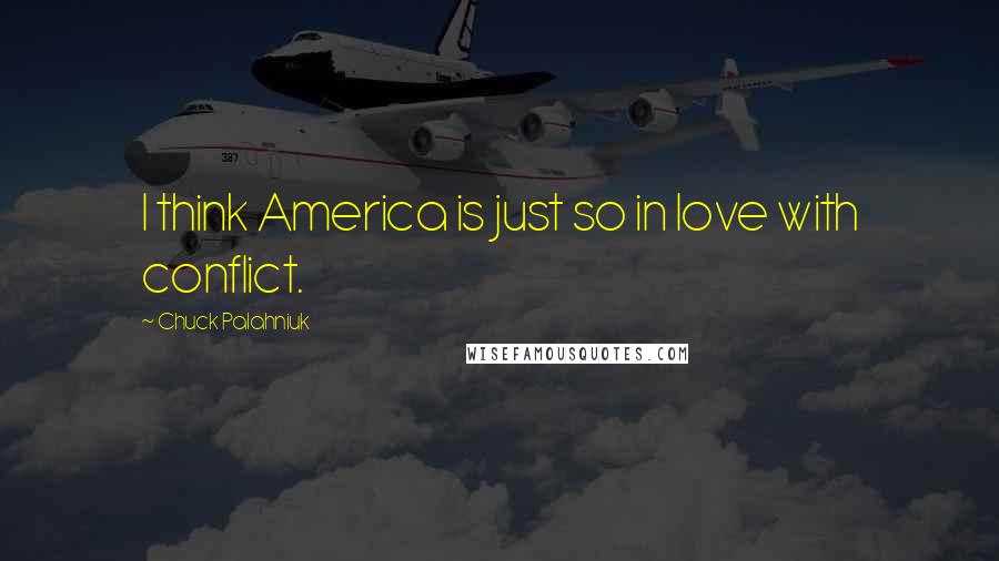 Chuck Palahniuk Quotes: I think America is just so in love with conflict.