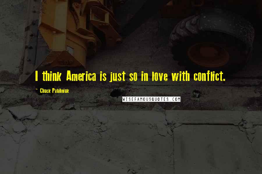 Chuck Palahniuk Quotes: I think America is just so in love with conflict.