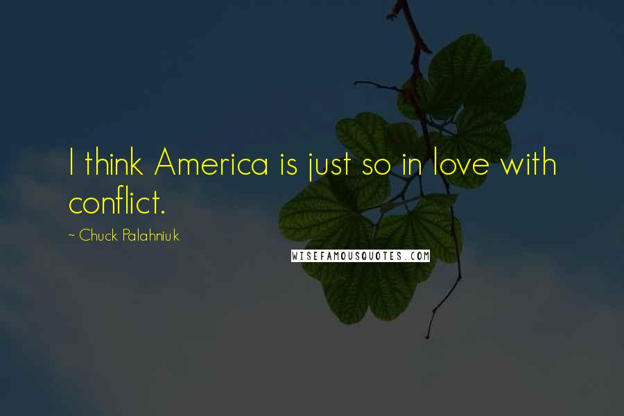 Chuck Palahniuk Quotes: I think America is just so in love with conflict.