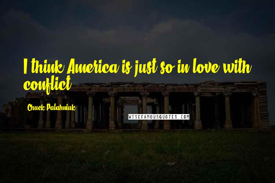 Chuck Palahniuk Quotes: I think America is just so in love with conflict.