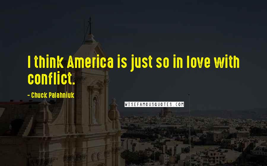 Chuck Palahniuk Quotes: I think America is just so in love with conflict.