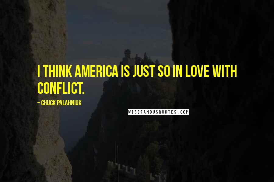 Chuck Palahniuk Quotes: I think America is just so in love with conflict.