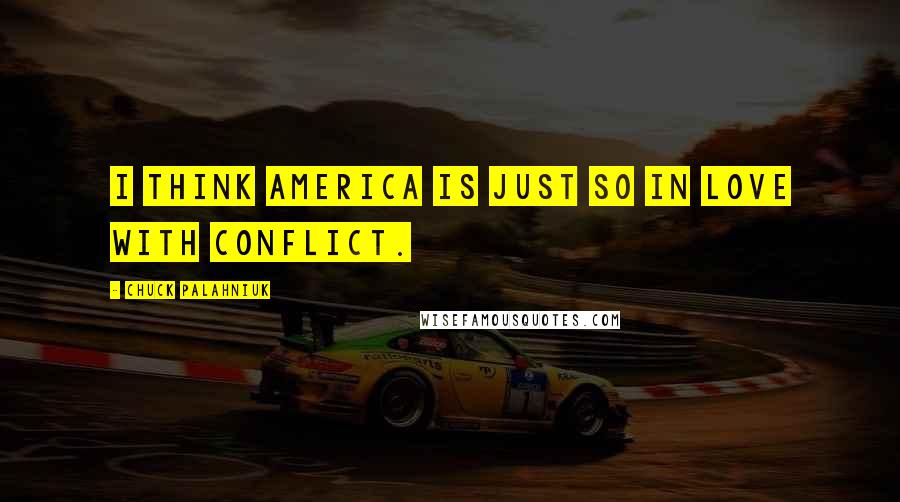Chuck Palahniuk Quotes: I think America is just so in love with conflict.
