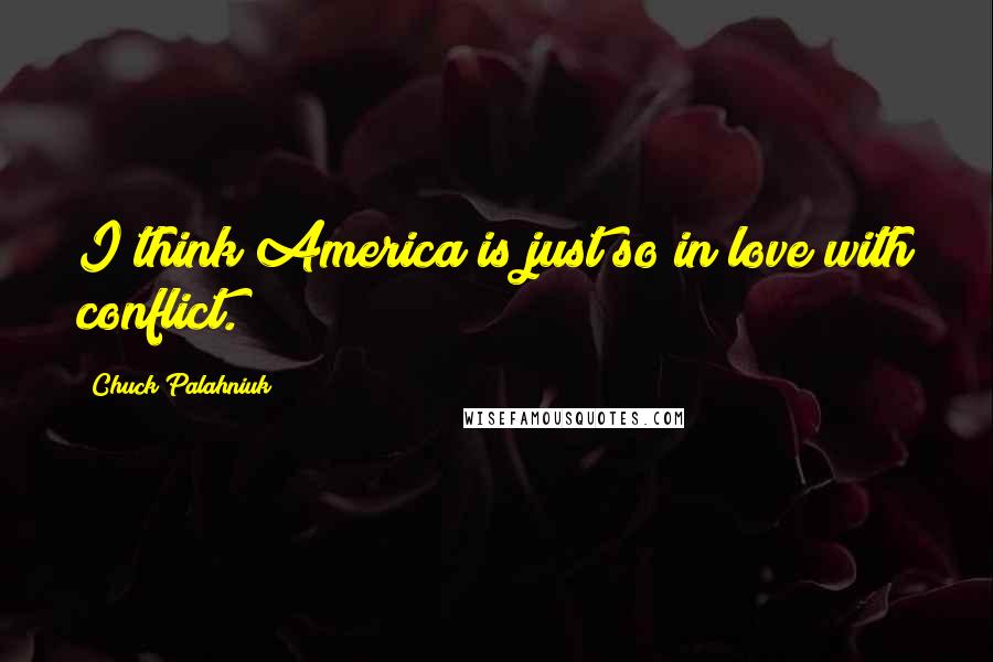 Chuck Palahniuk Quotes: I think America is just so in love with conflict.