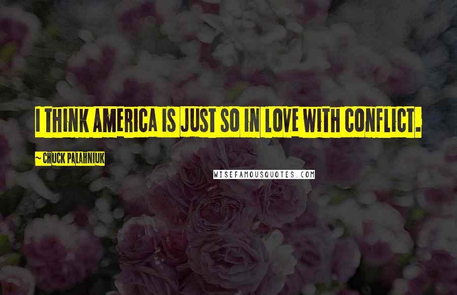Chuck Palahniuk Quotes: I think America is just so in love with conflict.