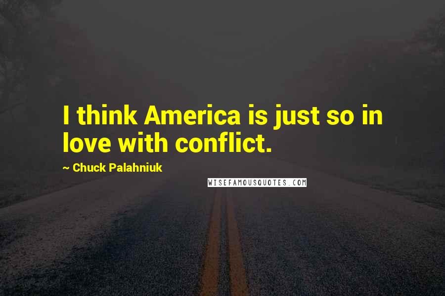Chuck Palahniuk Quotes: I think America is just so in love with conflict.