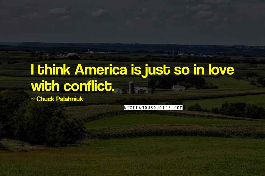 Chuck Palahniuk Quotes: I think America is just so in love with conflict.
