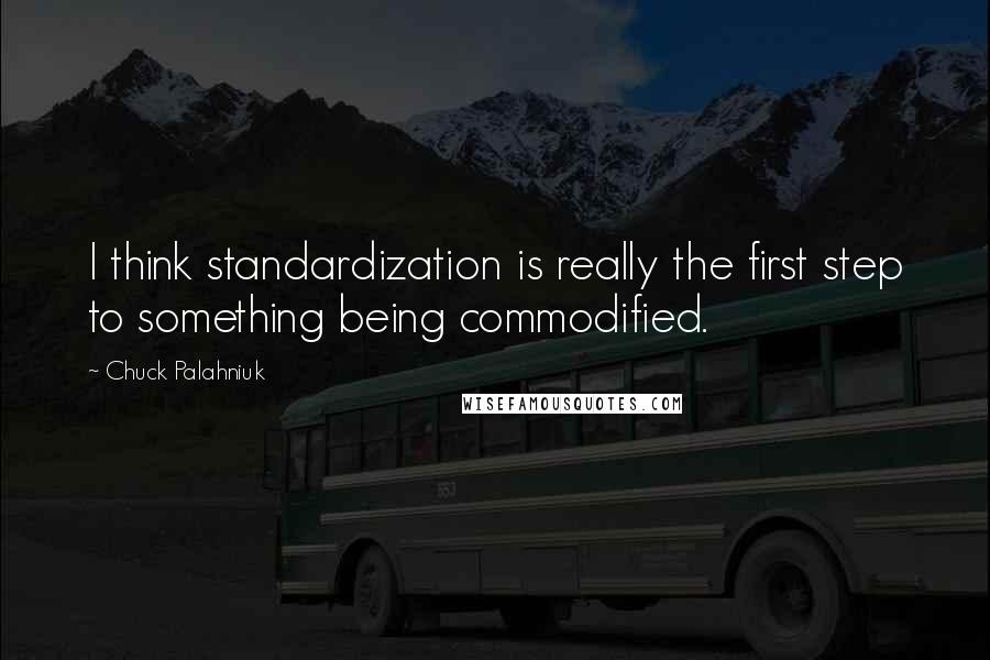 Chuck Palahniuk Quotes: I think standardization is really the first step to something being commodified.
