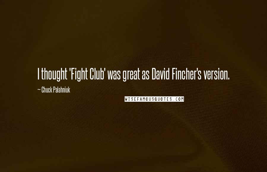 Chuck Palahniuk Quotes: I thought 'Fight Club' was great as David Fincher's version.