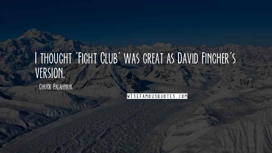 Chuck Palahniuk Quotes: I thought 'Fight Club' was great as David Fincher's version.