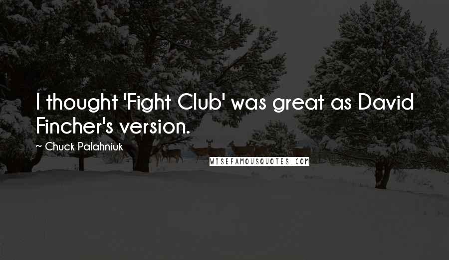 Chuck Palahniuk Quotes: I thought 'Fight Club' was great as David Fincher's version.