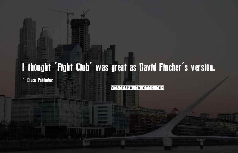 Chuck Palahniuk Quotes: I thought 'Fight Club' was great as David Fincher's version.