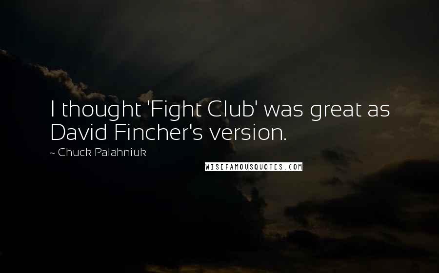 Chuck Palahniuk Quotes: I thought 'Fight Club' was great as David Fincher's version.