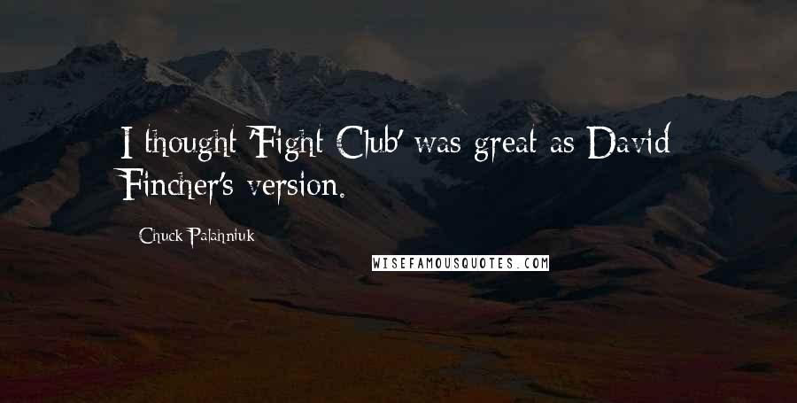 Chuck Palahniuk Quotes: I thought 'Fight Club' was great as David Fincher's version.