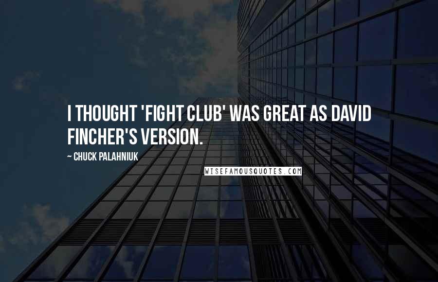 Chuck Palahniuk Quotes: I thought 'Fight Club' was great as David Fincher's version.