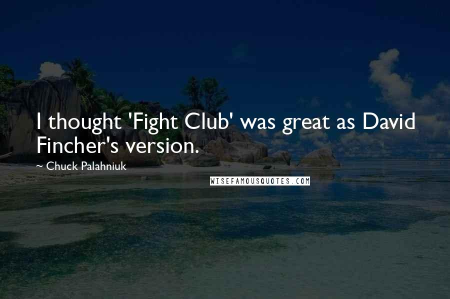 Chuck Palahniuk Quotes: I thought 'Fight Club' was great as David Fincher's version.