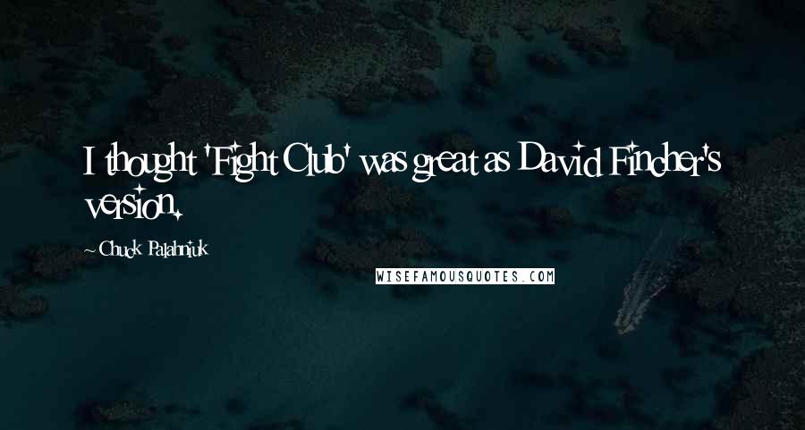 Chuck Palahniuk Quotes: I thought 'Fight Club' was great as David Fincher's version.