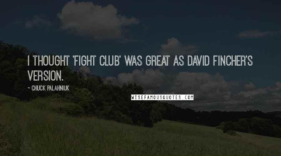 Chuck Palahniuk Quotes: I thought 'Fight Club' was great as David Fincher's version.