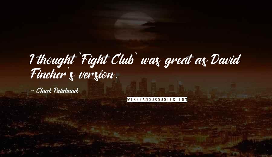 Chuck Palahniuk Quotes: I thought 'Fight Club' was great as David Fincher's version.