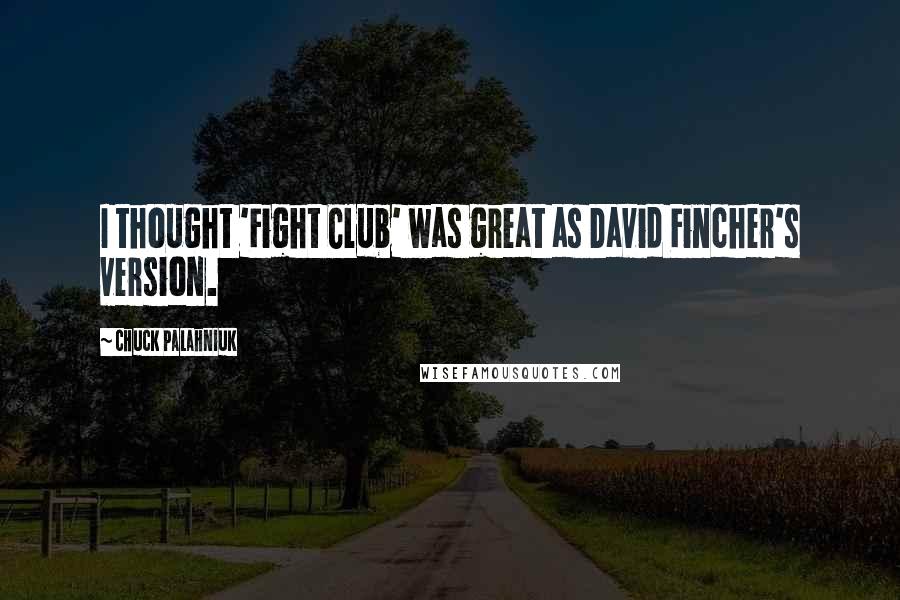 Chuck Palahniuk Quotes: I thought 'Fight Club' was great as David Fincher's version.