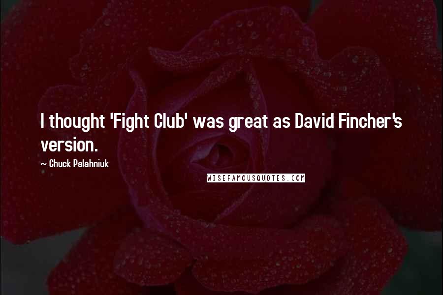 Chuck Palahniuk Quotes: I thought 'Fight Club' was great as David Fincher's version.