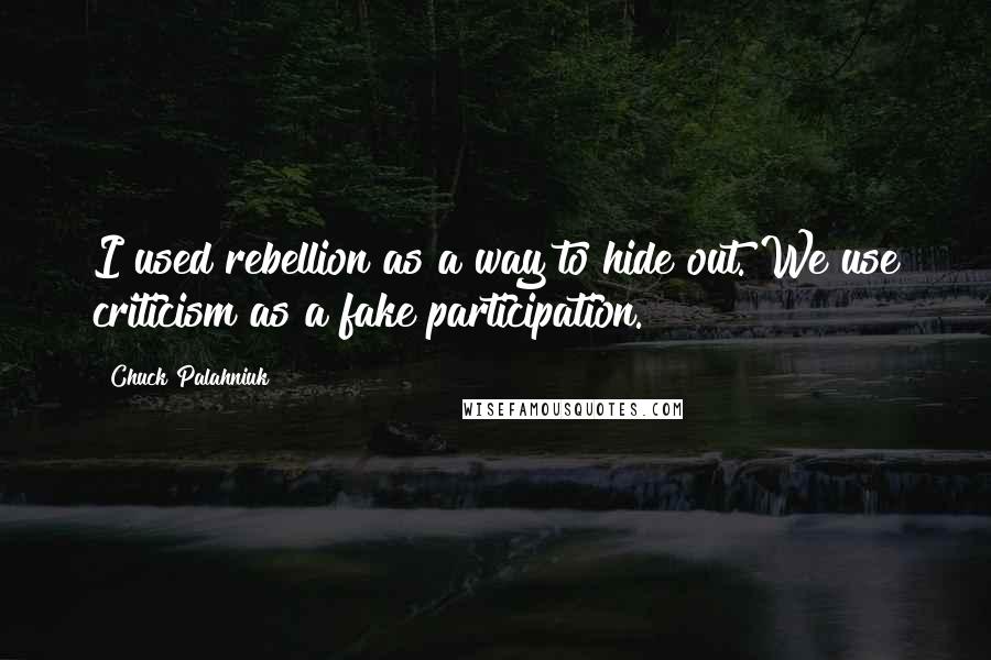 Chuck Palahniuk Quotes: I used rebellion as a way to hide out. We use criticism as a fake participation.