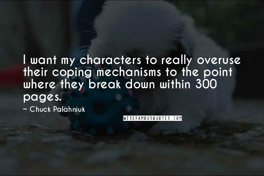 Chuck Palahniuk Quotes: I want my characters to really overuse their coping mechanisms to the point where they break down within 300 pages.