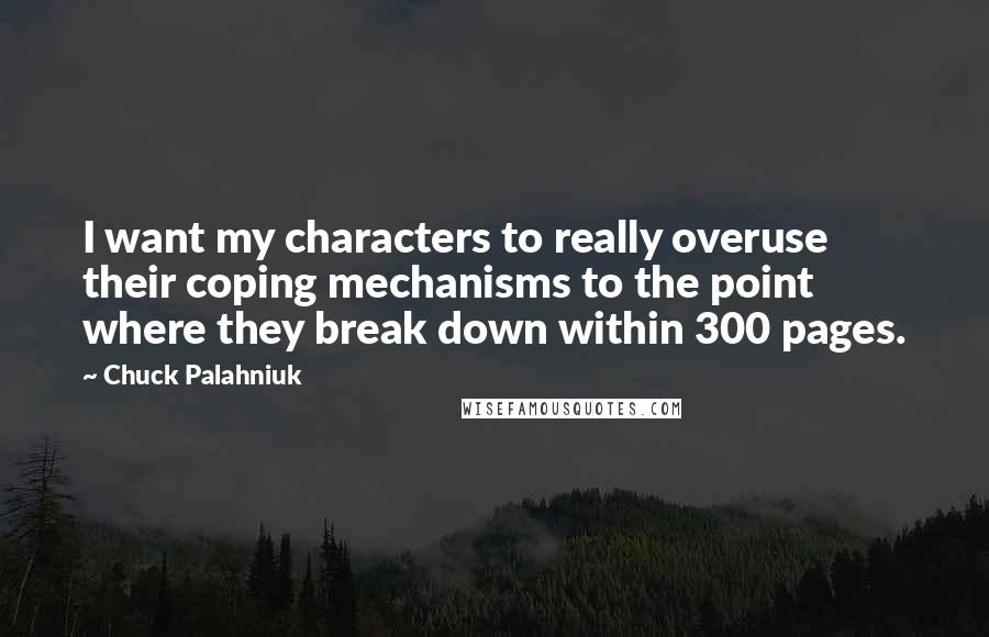 Chuck Palahniuk Quotes: I want my characters to really overuse their coping mechanisms to the point where they break down within 300 pages.