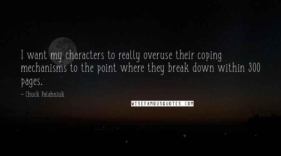 Chuck Palahniuk Quotes: I want my characters to really overuse their coping mechanisms to the point where they break down within 300 pages.