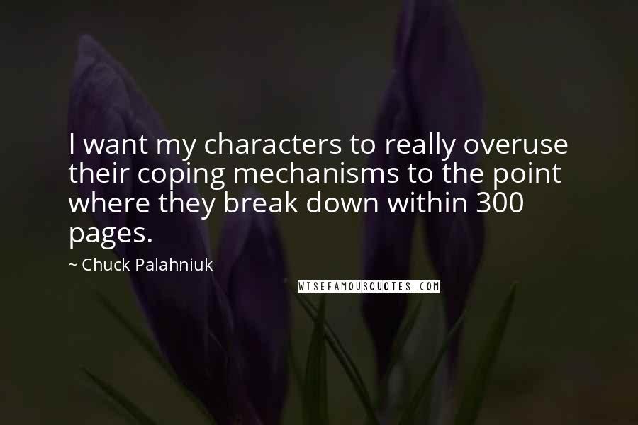 Chuck Palahniuk Quotes: I want my characters to really overuse their coping mechanisms to the point where they break down within 300 pages.