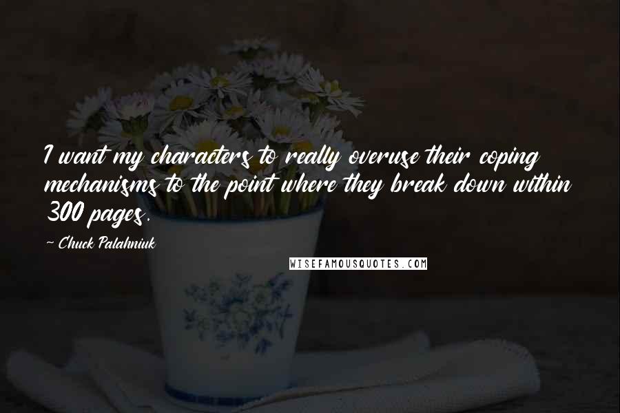 Chuck Palahniuk Quotes: I want my characters to really overuse their coping mechanisms to the point where they break down within 300 pages.