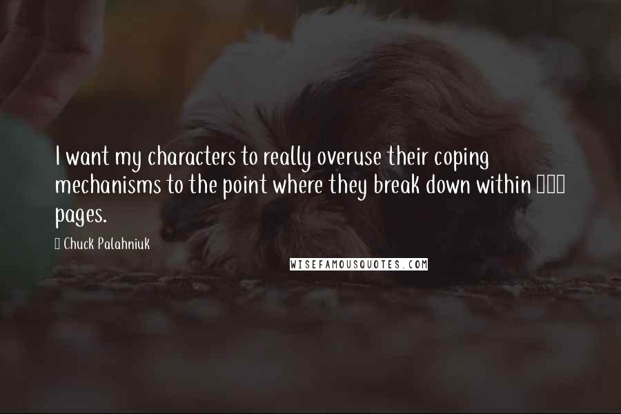 Chuck Palahniuk Quotes: I want my characters to really overuse their coping mechanisms to the point where they break down within 300 pages.