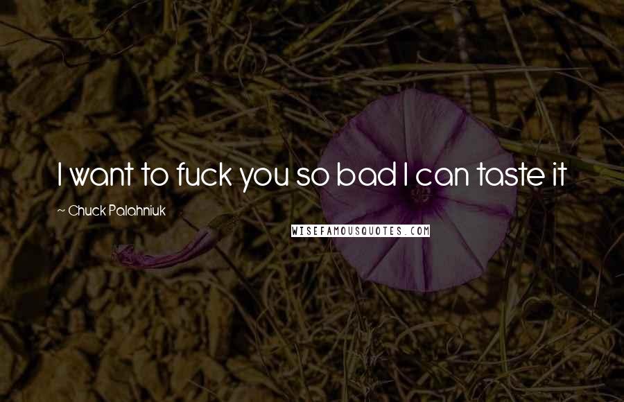 Chuck Palahniuk Quotes: I want to fuck you so bad I can taste it