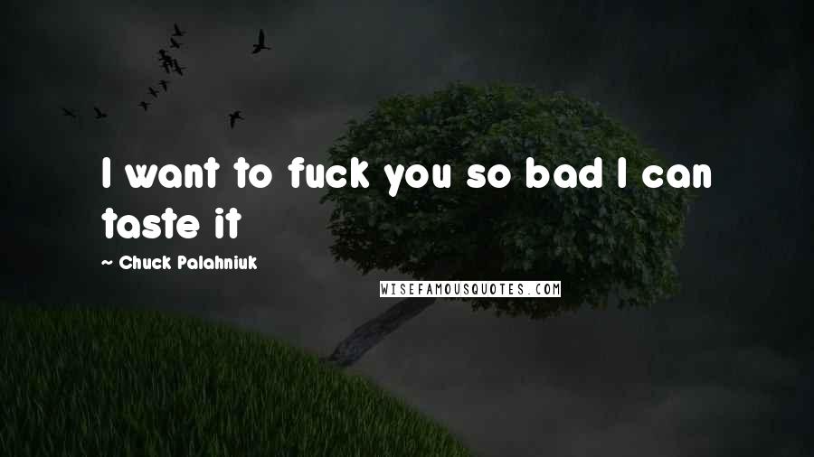 Chuck Palahniuk Quotes: I want to fuck you so bad I can taste it