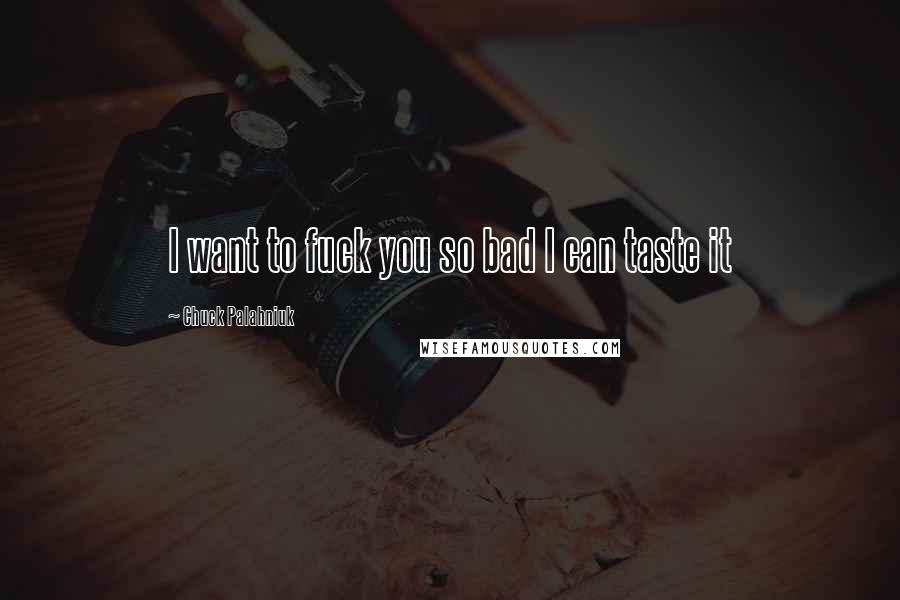 Chuck Palahniuk Quotes: I want to fuck you so bad I can taste it