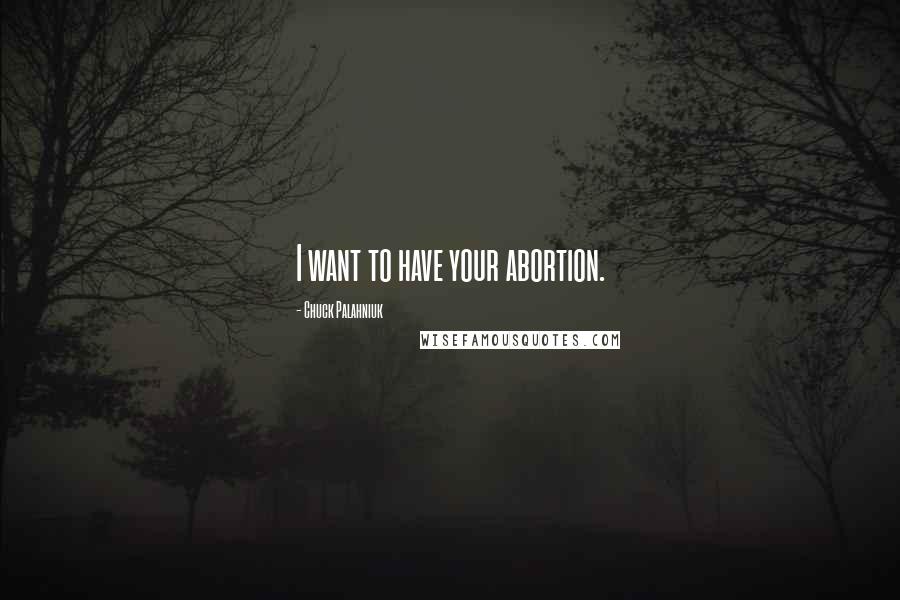 Chuck Palahniuk Quotes: I want to have your abortion.