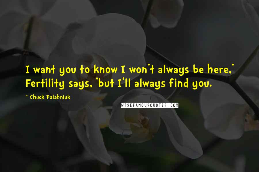 Chuck Palahniuk Quotes: I want you to know I won't always be here,' Fertility says, 'but I'll always find you.