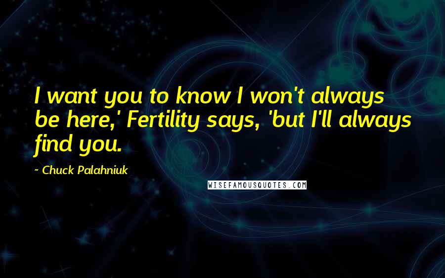 Chuck Palahniuk Quotes: I want you to know I won't always be here,' Fertility says, 'but I'll always find you.