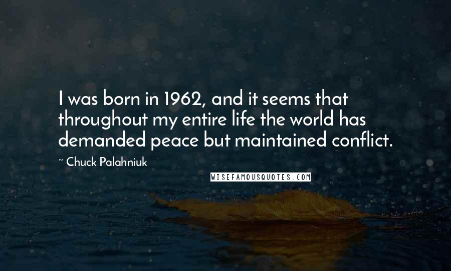 Chuck Palahniuk Quotes: I was born in 1962, and it seems that throughout my entire life the world has demanded peace but maintained conflict.