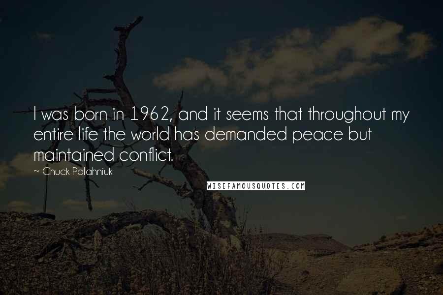 Chuck Palahniuk Quotes: I was born in 1962, and it seems that throughout my entire life the world has demanded peace but maintained conflict.