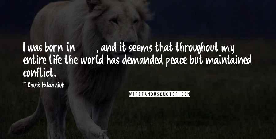 Chuck Palahniuk Quotes: I was born in 1962, and it seems that throughout my entire life the world has demanded peace but maintained conflict.