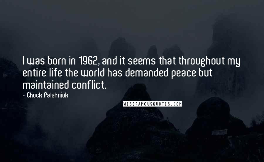 Chuck Palahniuk Quotes: I was born in 1962, and it seems that throughout my entire life the world has demanded peace but maintained conflict.