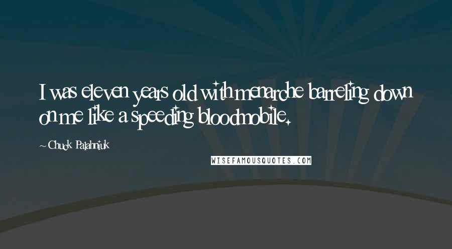 Chuck Palahniuk Quotes: I was eleven years old with menarche barreling down on me like a speeding bloodmobile.