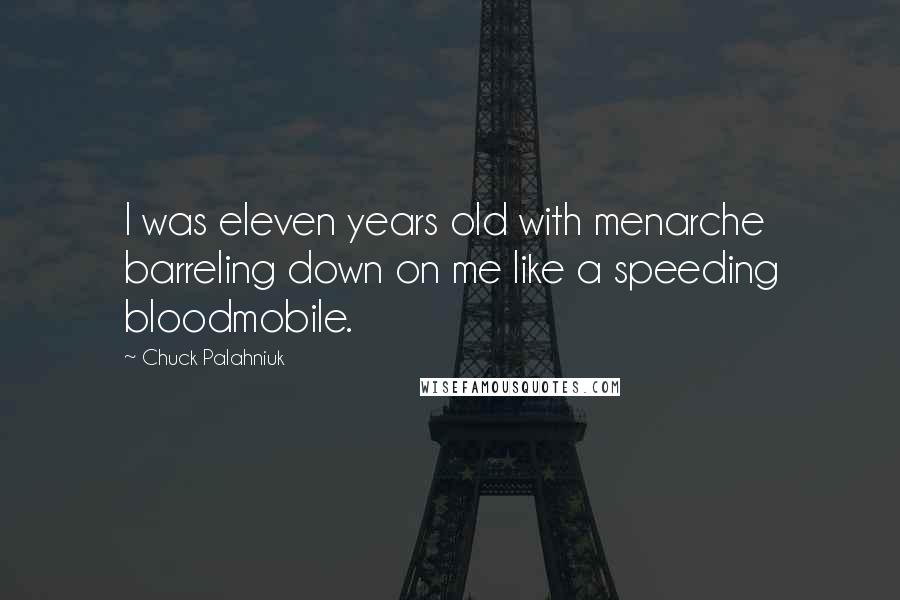 Chuck Palahniuk Quotes: I was eleven years old with menarche barreling down on me like a speeding bloodmobile.