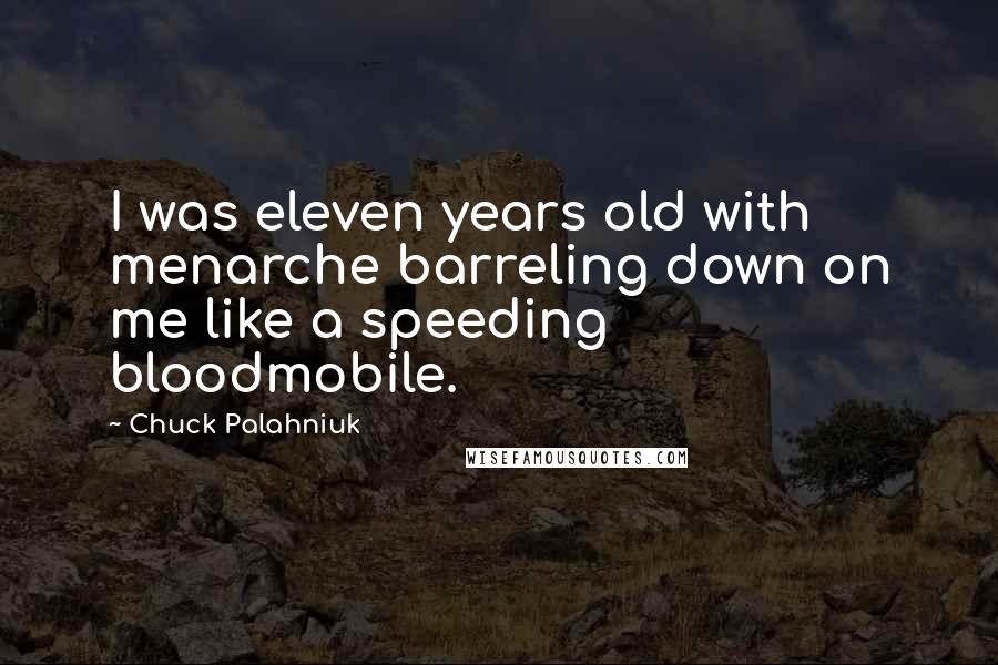 Chuck Palahniuk Quotes: I was eleven years old with menarche barreling down on me like a speeding bloodmobile.