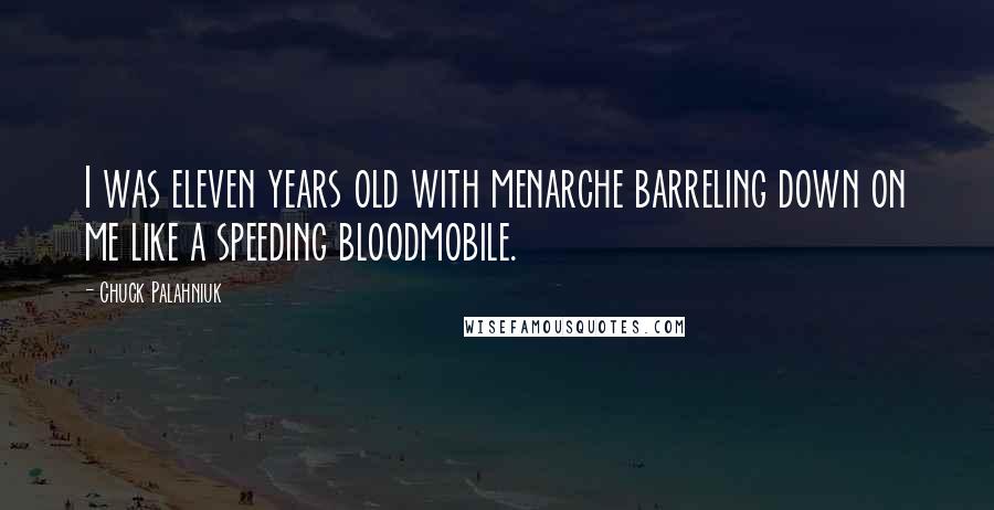Chuck Palahniuk Quotes: I was eleven years old with menarche barreling down on me like a speeding bloodmobile.