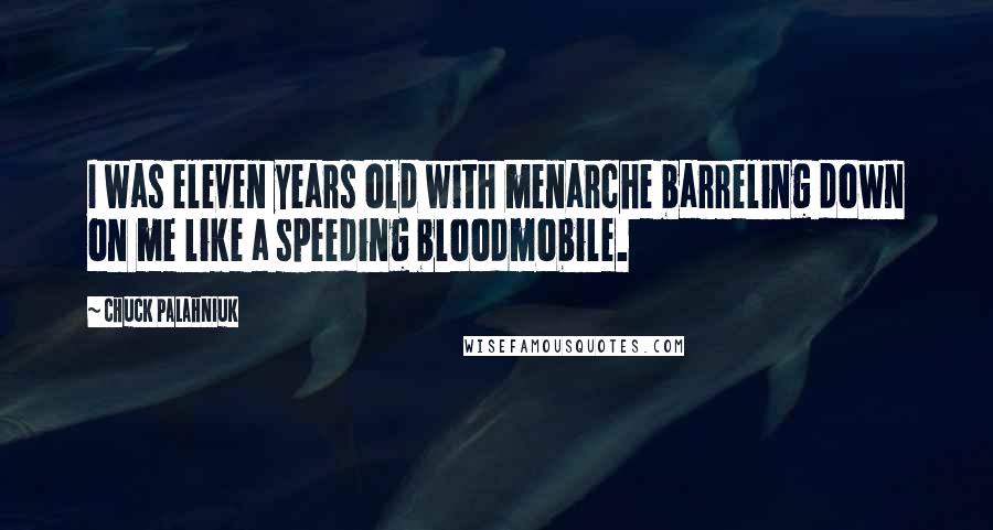 Chuck Palahniuk Quotes: I was eleven years old with menarche barreling down on me like a speeding bloodmobile.